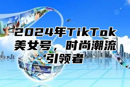 2024年TikTok美女号，时尚潮流引领者