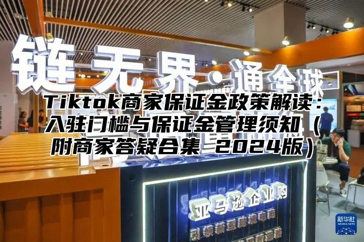 Tiktok商家保证金政策解读：入驻门槛与保证金管理须知（附商家答疑合集 2024版）