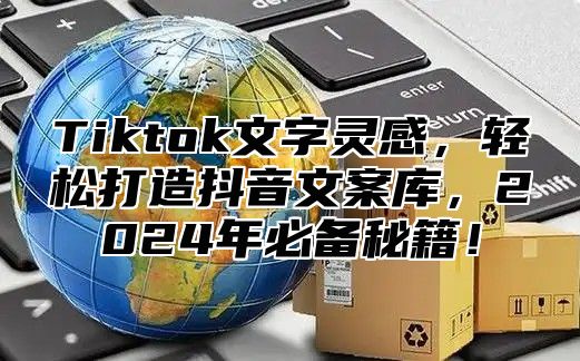 Tiktok文字灵感，轻松打造抖音文案库，2024年必备秘籍！