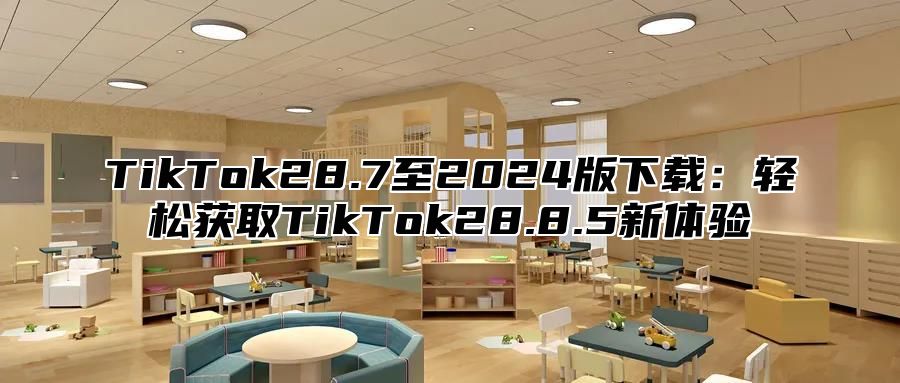 TikTok28.7至2024版下载：轻松获取TikTok28.8.5新体验