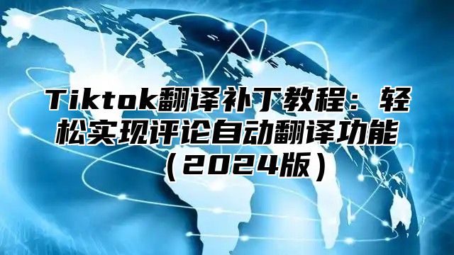 Tiktok翻译补丁教程：轻松实现评论自动翻译功能（2024版）