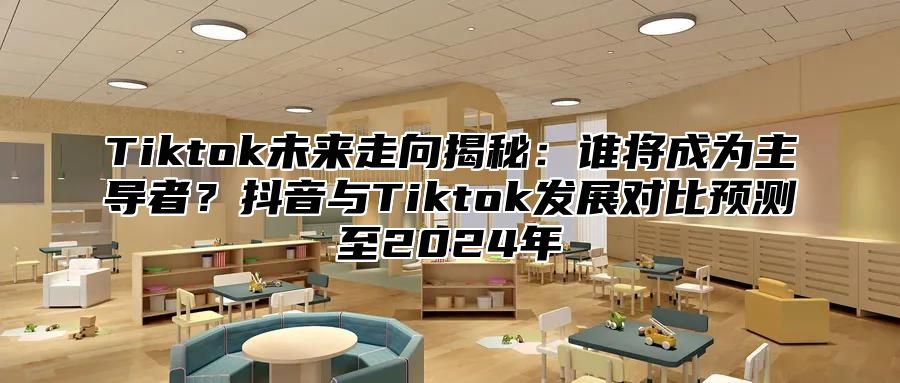 Tiktok未来走向揭秘：谁将成为主导者？抖音与Tiktok发展对比预测至2024年