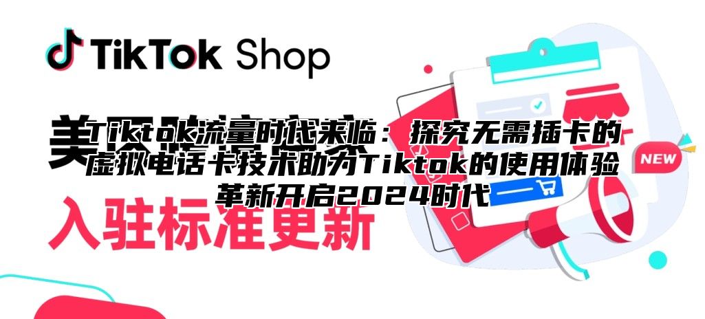 Tiktok流量时代来临：探究无需插卡的虚拟电话卡技术助力Tiktok的使用体验革新开启2024时代