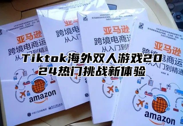 Tiktok海外双人游戏2024热门挑战新体验