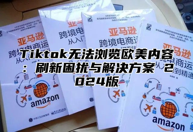 Tiktok无法浏览欧美内容：刷新困扰与解决方案 2024版