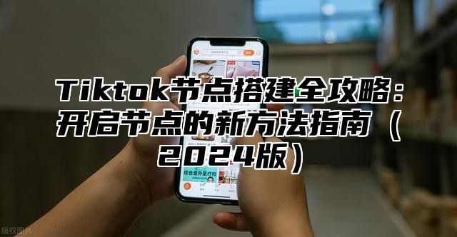 Tiktok节点搭建全攻略：开启节点的新方法指南（2024版）