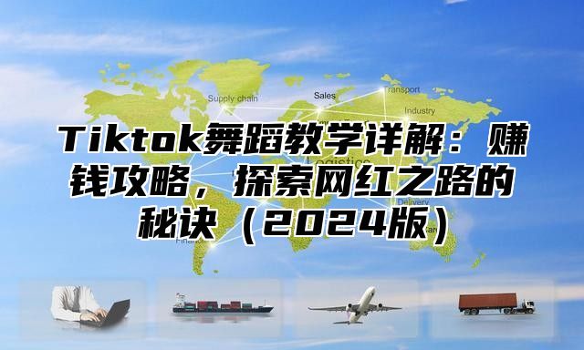 Tiktok舞蹈教学详解：赚钱攻略，探索网红之路的秘诀（2024版）