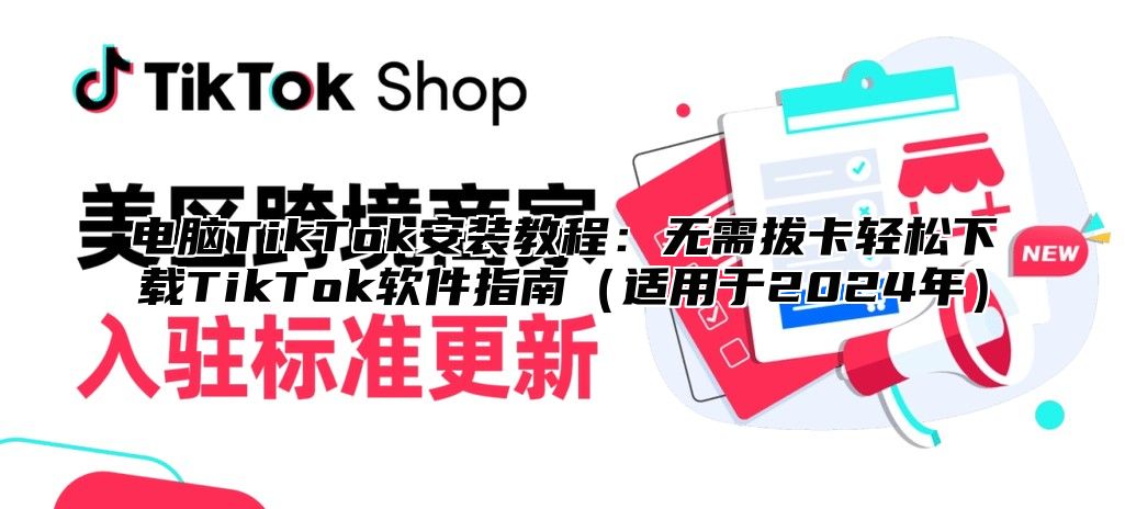 电脑TikTok安装教程：无需拔卡轻松下载TikTok软件指南（适用于2024年）