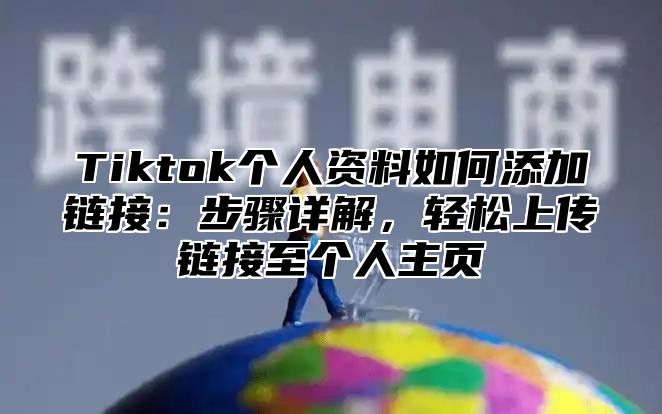 Tiktok个人资料如何添加链接：步骤详解，轻松上传链接至个人主页