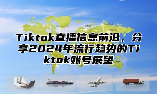 Tiktok直播信息前沿，分享2024年流行趋势的Tiktok账号展望