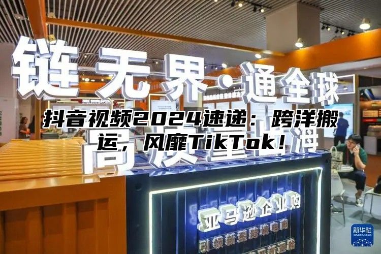 抖音视频2024速递：跨洋搬运，风靡TikTok！