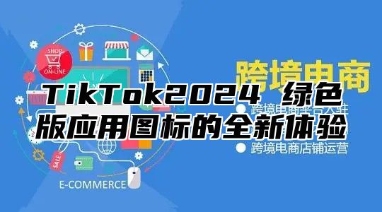 TikTok2024 绿色版应用图标的全新体验