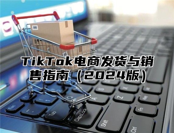 TikTok电商发货与销售指南（2024版）