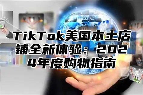 TikTok美国本土店铺全新体验：2024年度购物指南