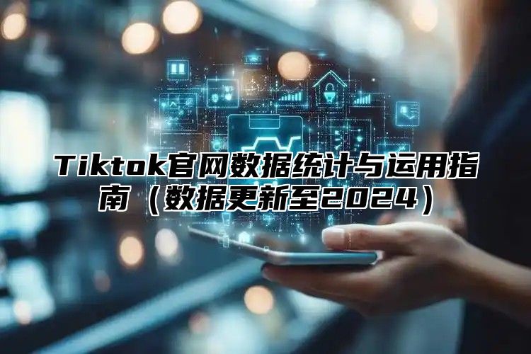 Tiktok官网数据统计与运用指南（数据更新至2024）