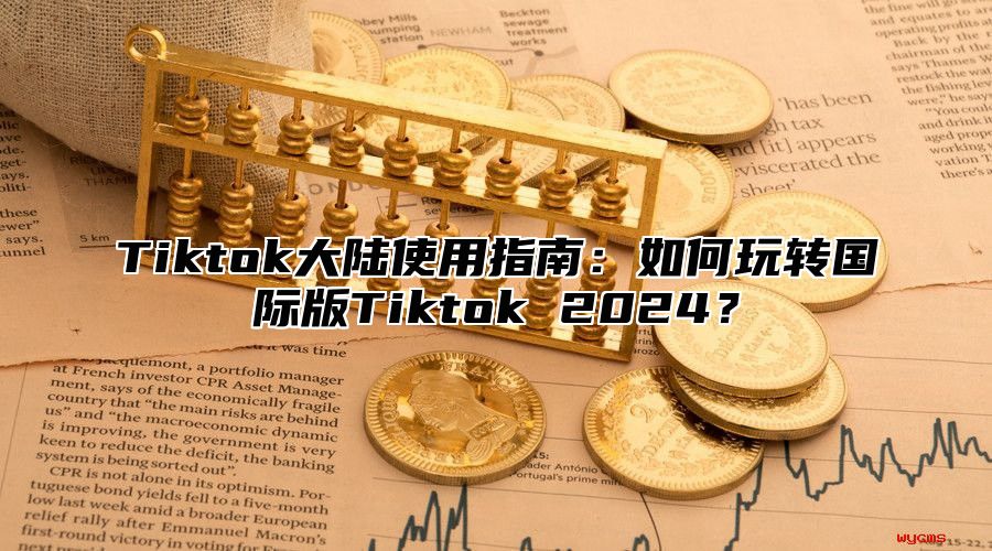 Tiktok大陆使用指南：如何玩转国际版Tiktok 2024？