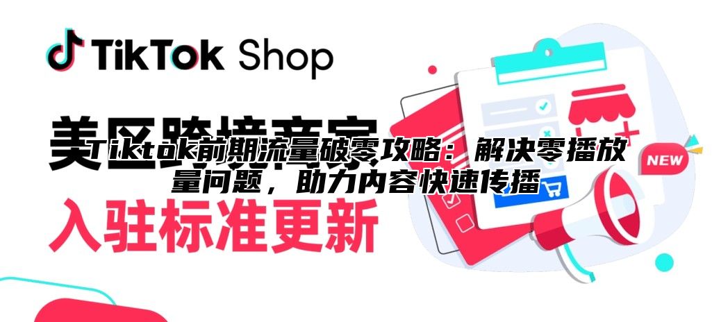 Tiktok前期流量破零攻略：解决零播放量问题，助力内容快速传播