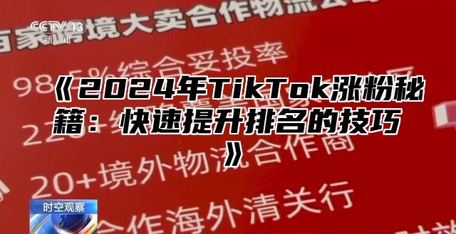 《2024年TikTok涨粉秘籍：快速提升排名的技巧》