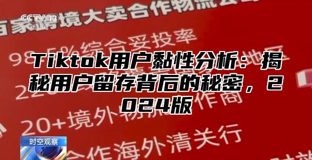 Tiktok用户黏性分析：揭秘用户留存背后的秘密，2024版