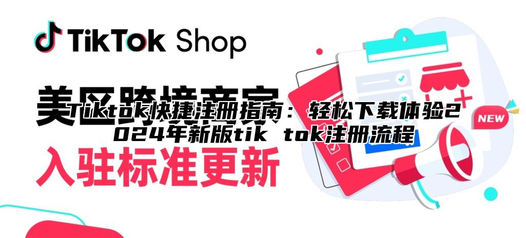 Tiktok快捷注册指南：轻松下载体验2024年新版tik tok注册流程