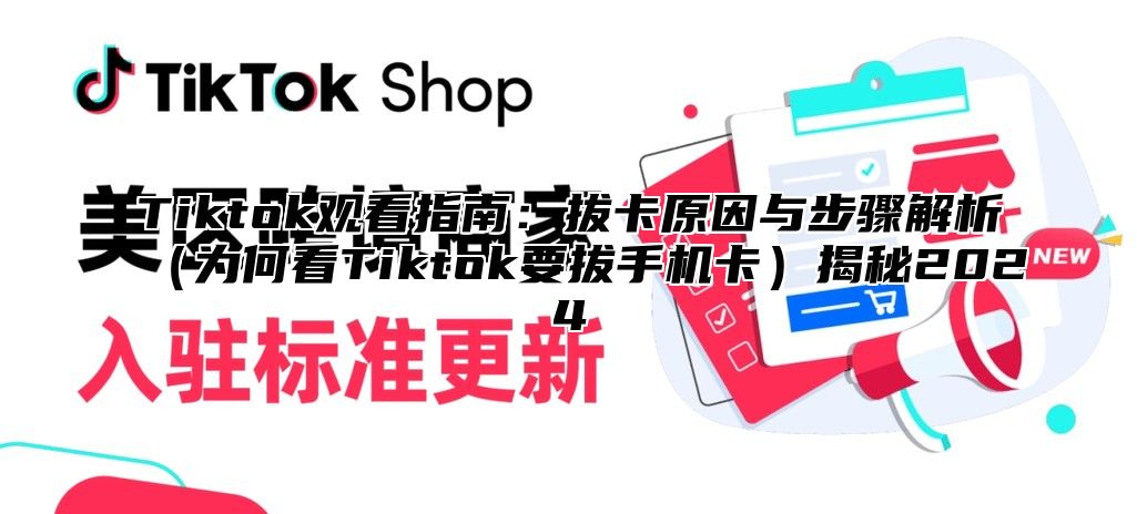 Tiktok观看指南：拔卡原因与步骤解析（为何看Tiktok要拔手机卡）揭秘2024