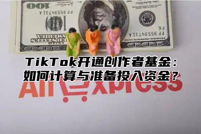 TikTok开通创作者基金：如何计算与准备投入资金？