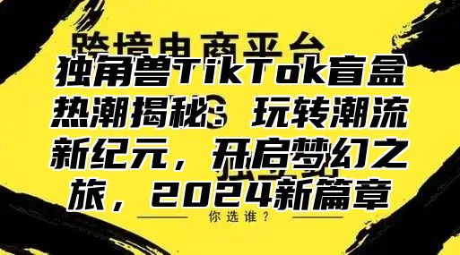 独角兽TikTok盲盒热潮揭秘：玩转潮流新纪元，开启梦幻之旅，2024新篇章