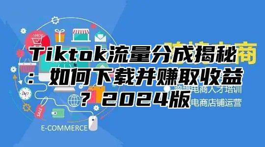 Tiktok流量分成揭秘：如何下载并赚取收益？2024版