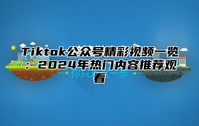 Tiktok公众号精彩视频一览：2024年热门内容推荐观看