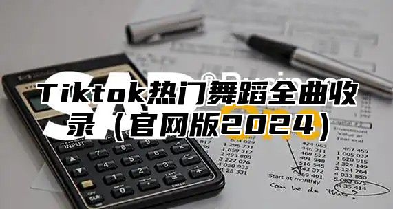 Tiktok热门舞蹈全曲收录（官网版2024）