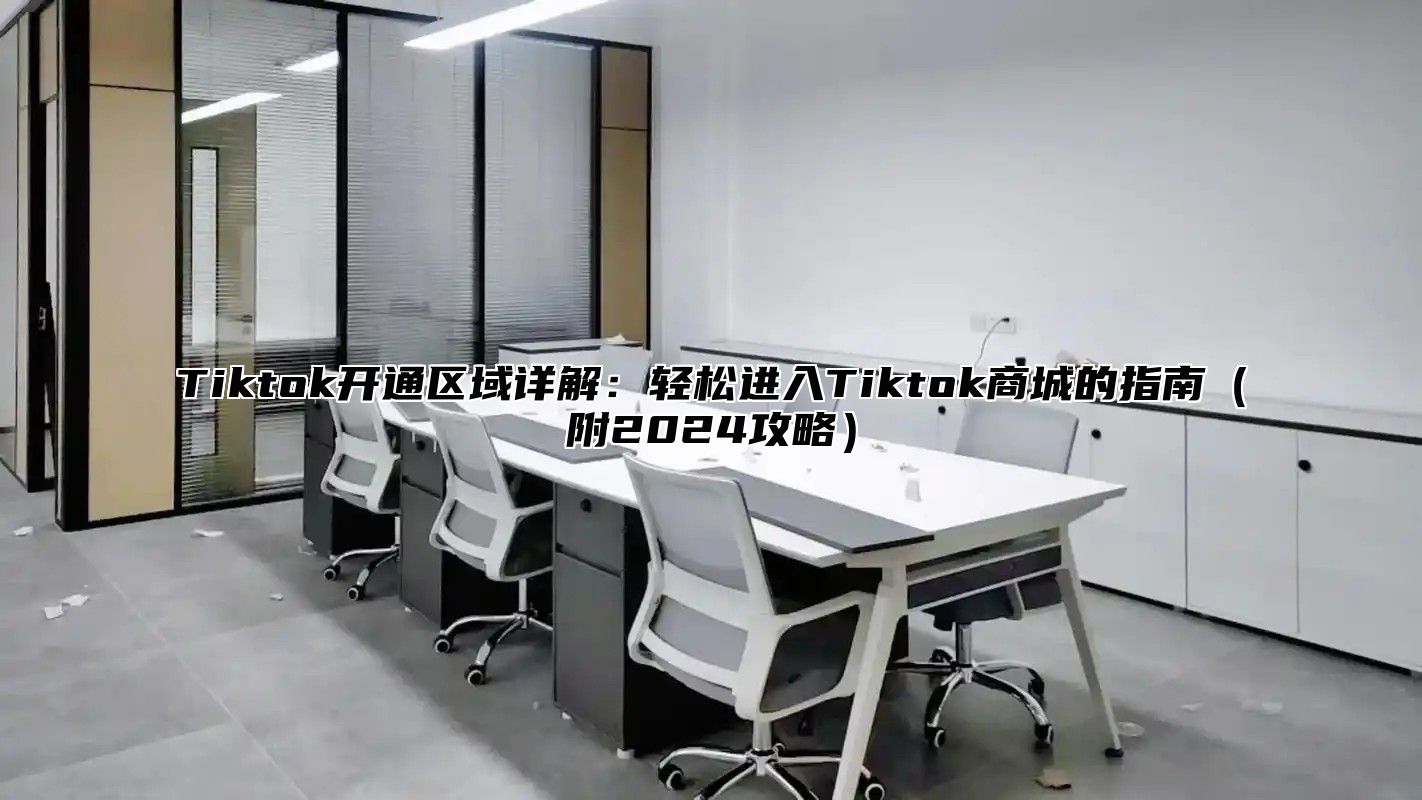 Tiktok开通区域详解：轻松进入Tiktok商城的指南（附2024攻略）