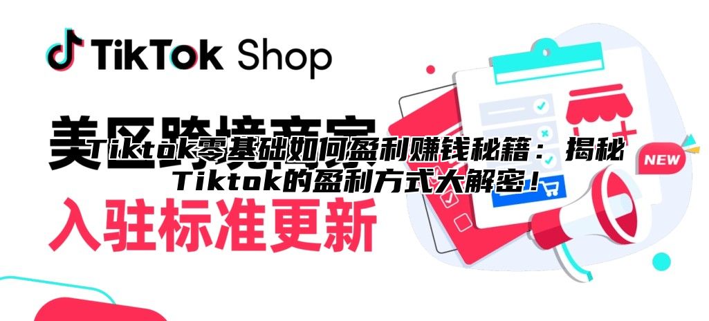 Tiktok零基础如何盈利赚钱秘籍：揭秘Tiktok的盈利方式大解密！