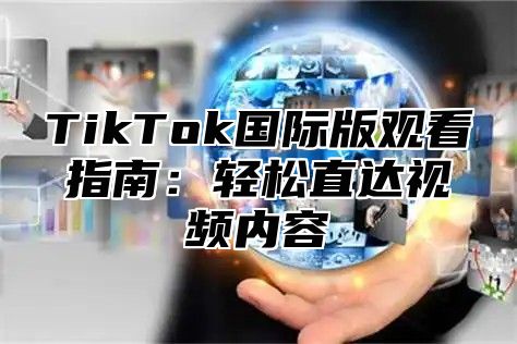 TikTok国际版观看指南：轻松直达视频内容