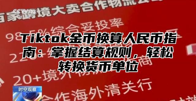 Tiktok金币换算人民币指南：掌握结算规则，轻松转换货币单位