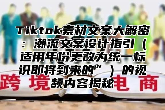 Tiktok素材文案大解密：潮流文案设计指引（适用年份更改为统一标识即将到来的”）的视频内容揭秘