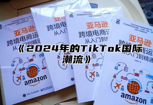 《2024年的TikTok国际潮流》