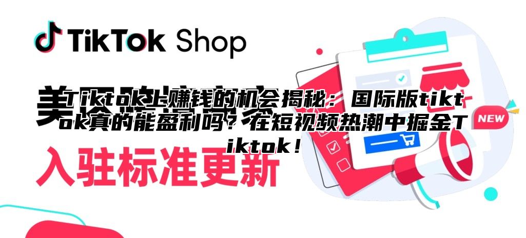 Tiktok上赚钱的机会揭秘：国际版tiktok真的能盈利吗？在短视频热潮中掘金Tiktok！