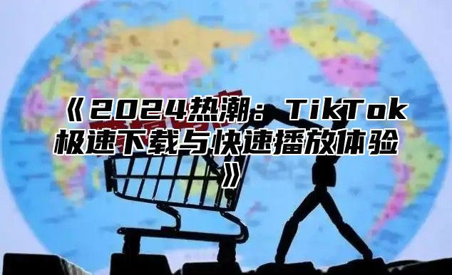 《2024热潮：TikTok极速下载与快速播放体验》