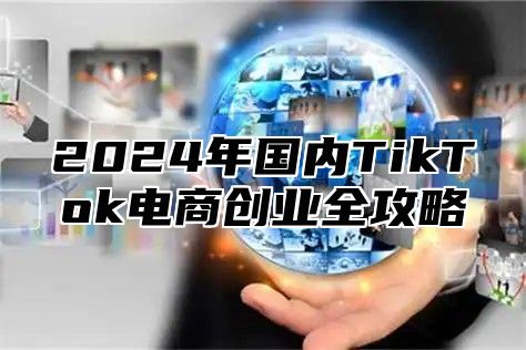 2024年国内TikTok电商创业全攻略