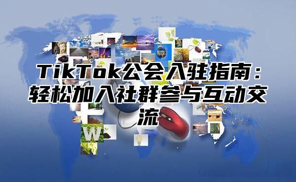 TikTok公会入驻指南：轻松加入社群参与互动交流