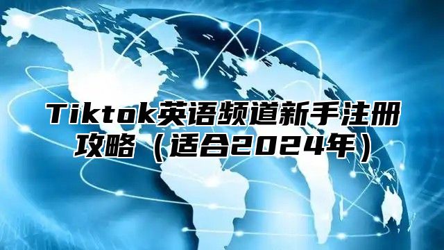 Tiktok英语频道新手注册攻略（适合2024年）