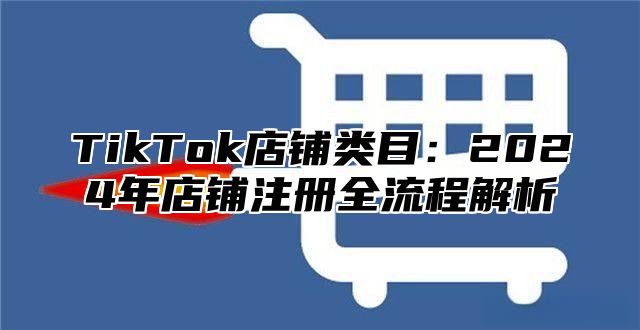 TikTok店铺类目：2024年店铺注册全流程解析