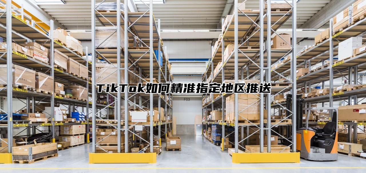 TikTok如何精准指定地区推送