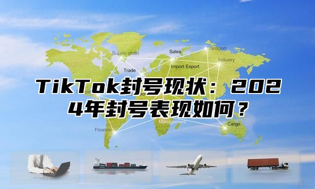 TikTok封号现状：2024年封号表现如何？