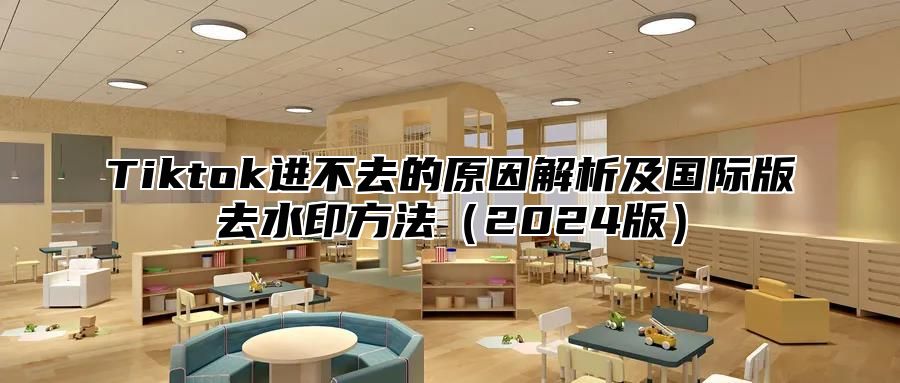 Tiktok进不去的原因解析及国际版去水印方法（2024版）