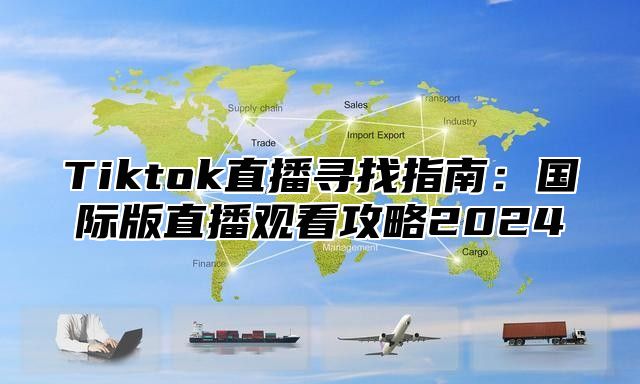 Tiktok直播寻找指南：国际版直播观看攻略2024