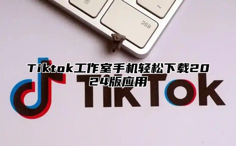 Tiktok工作室手机轻松下载2024版应用