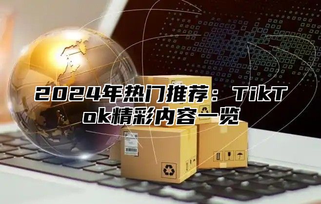 2024年热门推荐：TikTok精彩内容一览