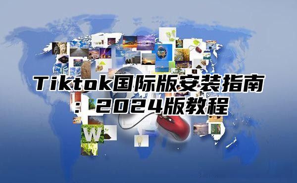 Tiktok国际版安装指南：2024版教程