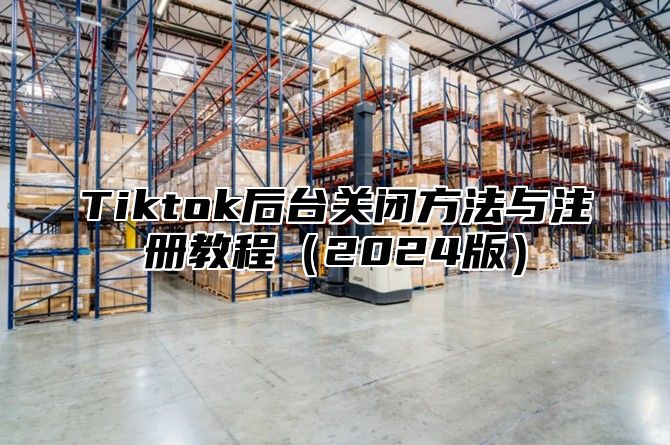 Tiktok后台关闭方法与注册教程（2024版）